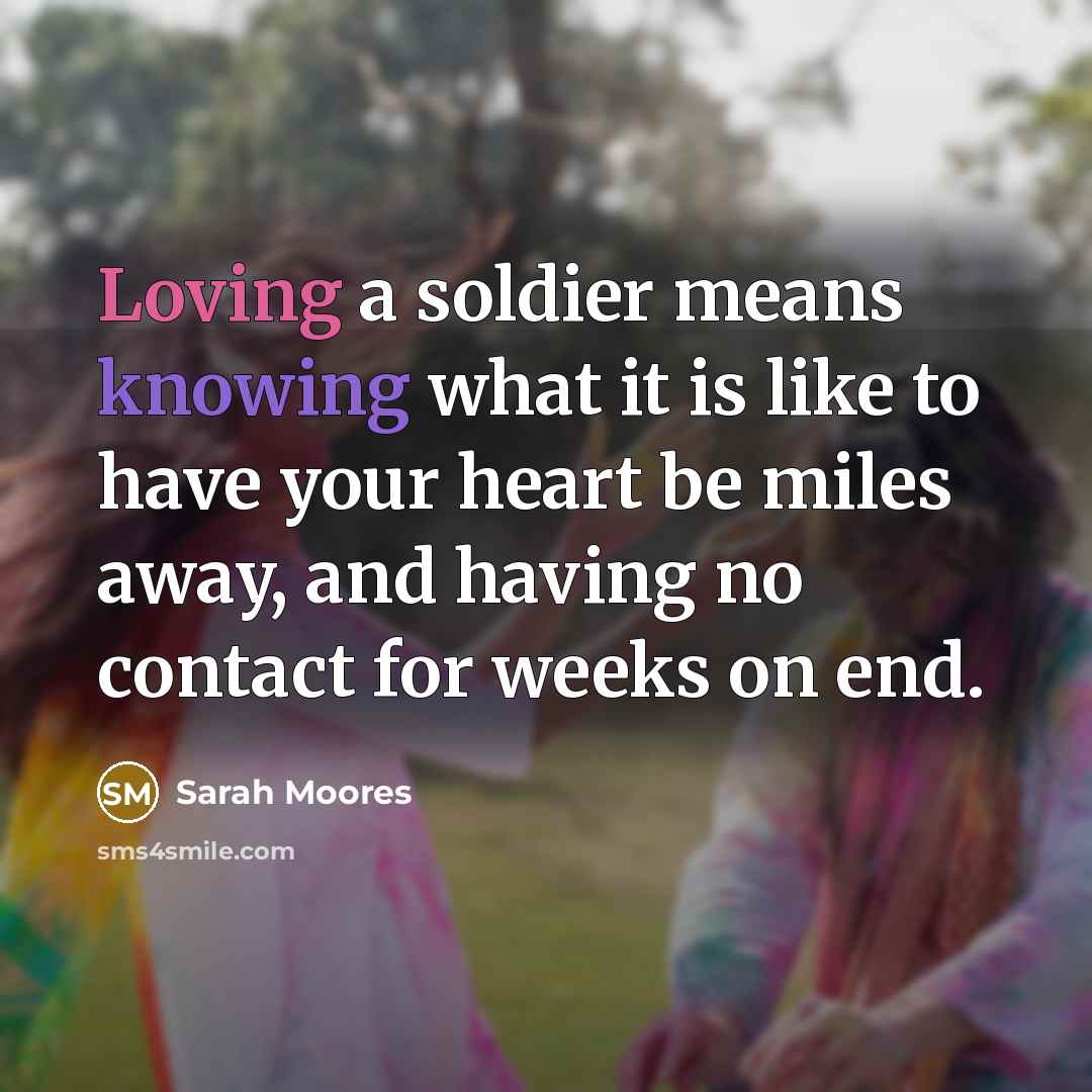 “Loving a soldier means knowing what it is like to have your heart be miles away, and having no contact for weeks on end.” quote by Sarah Moores