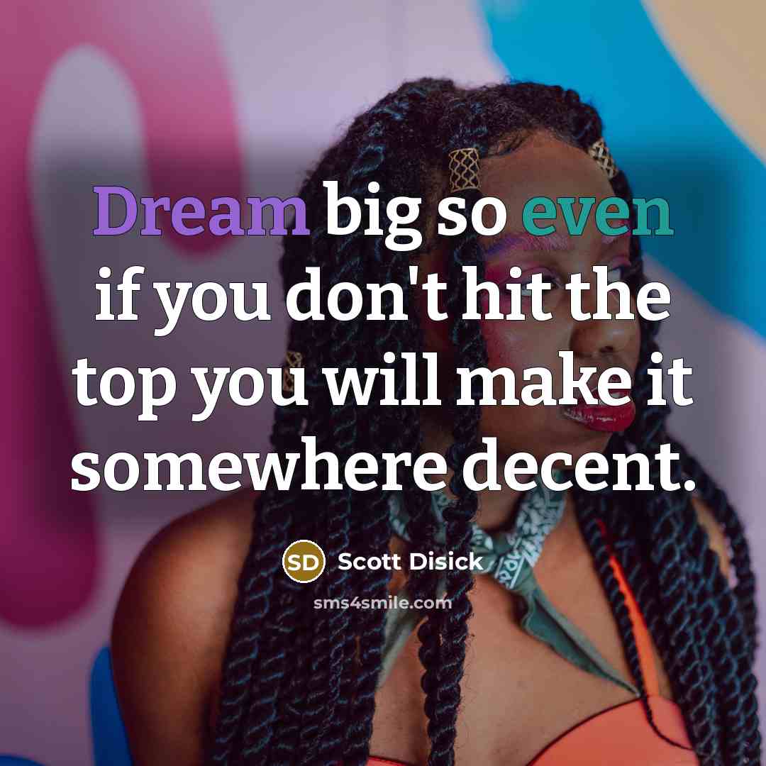 “Dream big so even if you don't hit the top you will make it somewhere decent.” quote by Scott Disick