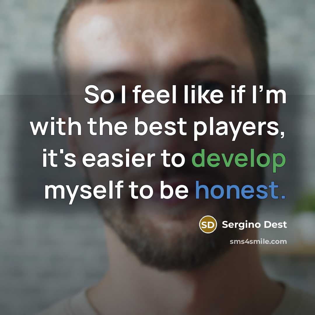 “So I feel like if I'm with the best players, it's easier to develop myself to be honest.” quote by Sergino Dest