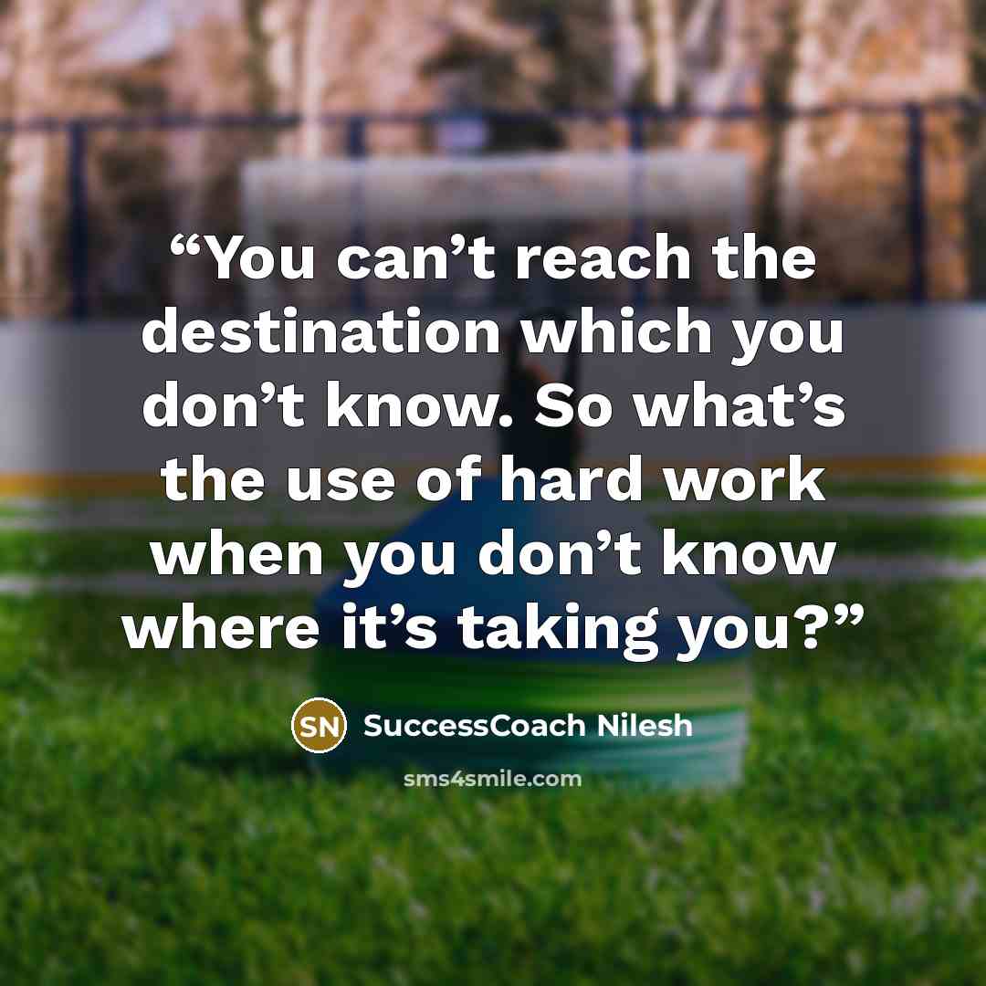 “You can’t reach the destination which you don’t know. So what’s the use of hard work when you don’t know where it’s taking you?” quote by SuccessCoach Nilesh