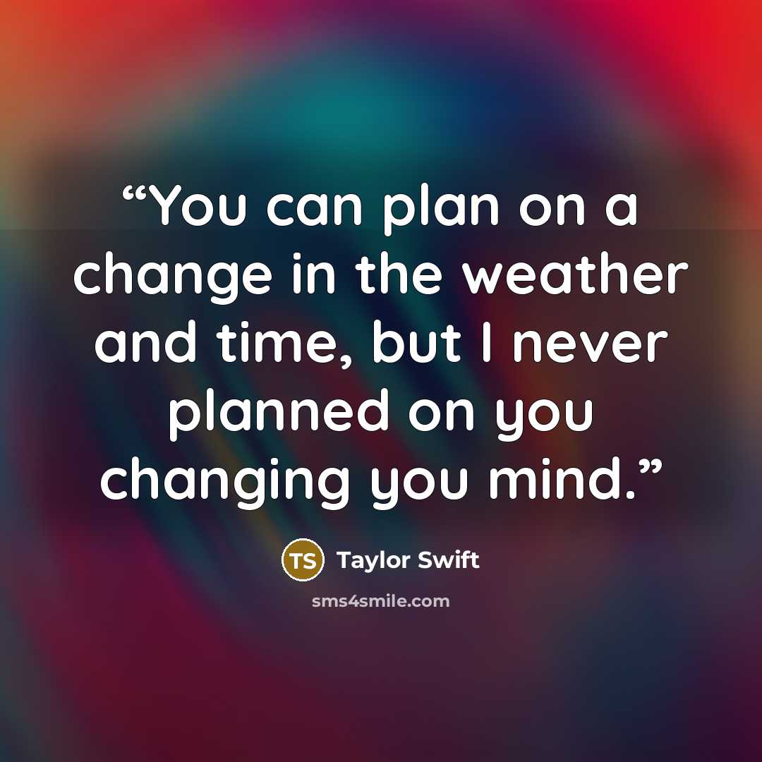 “You can plan on a change in the weather and time, but I never planned on you changing you mind.” quote by Taylor Swift