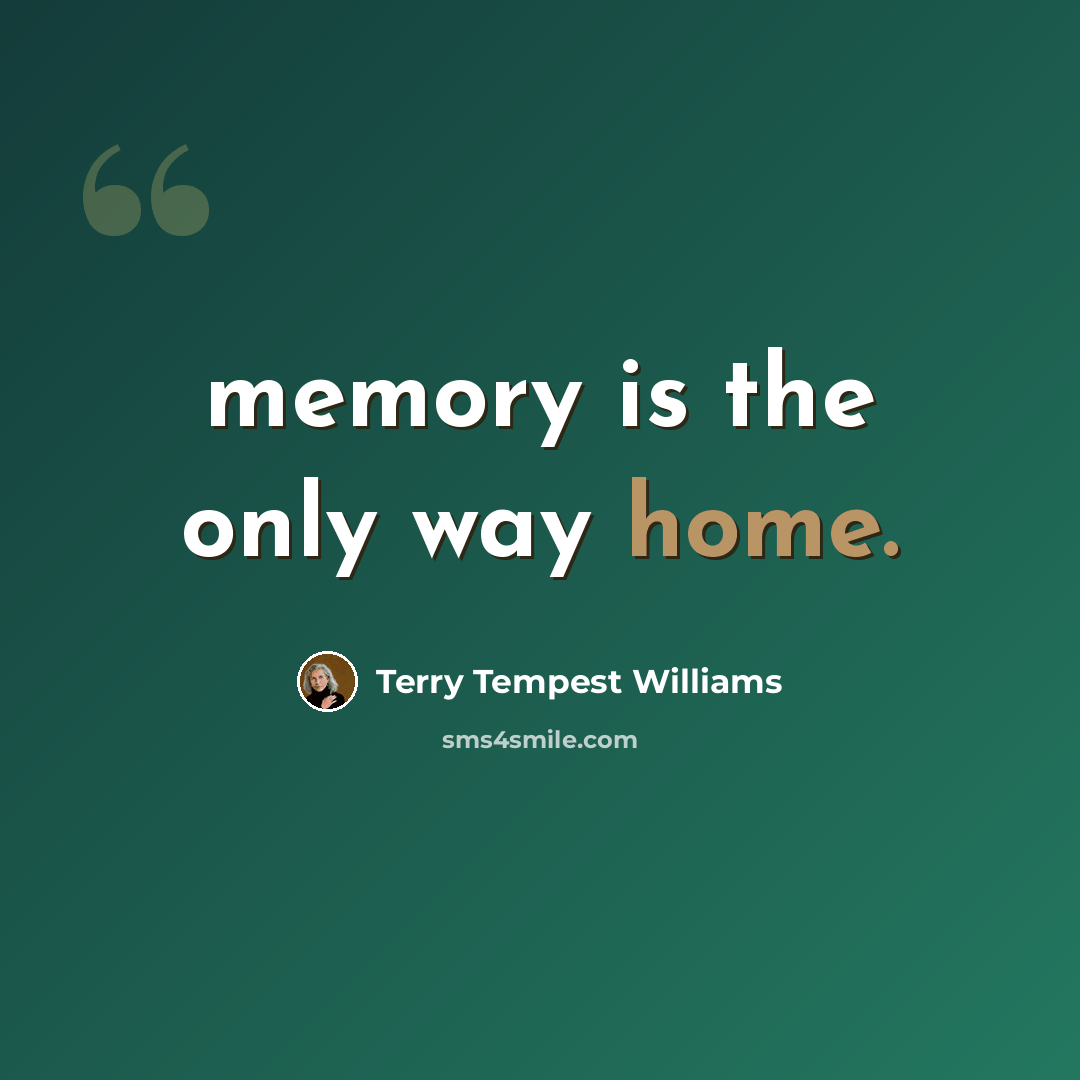“memory is the only way home.” quote by Terry Tempest Williams