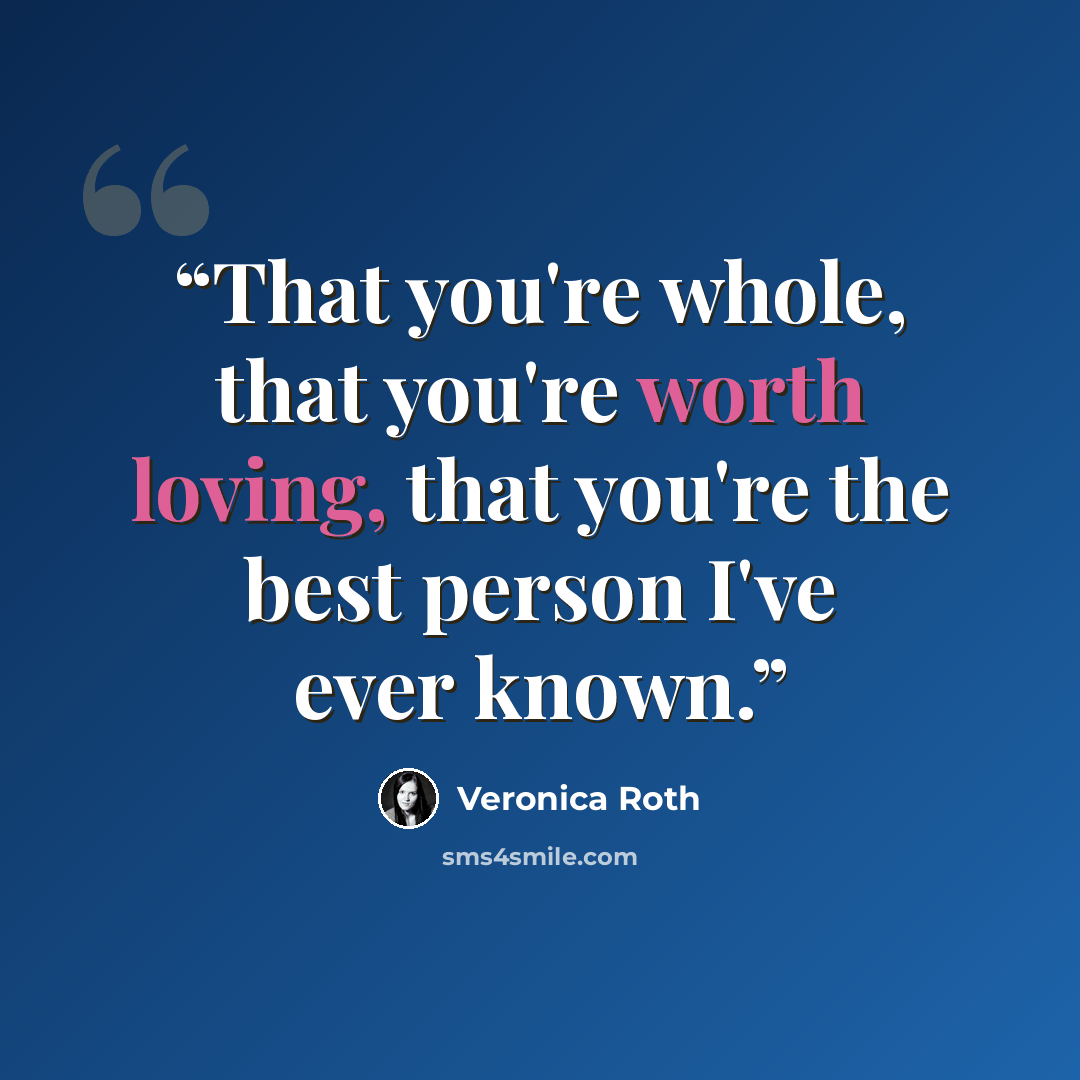 “That you're whole, that you're worth loving, that you're the best person I've ever known.” quote by Veronica Roth
