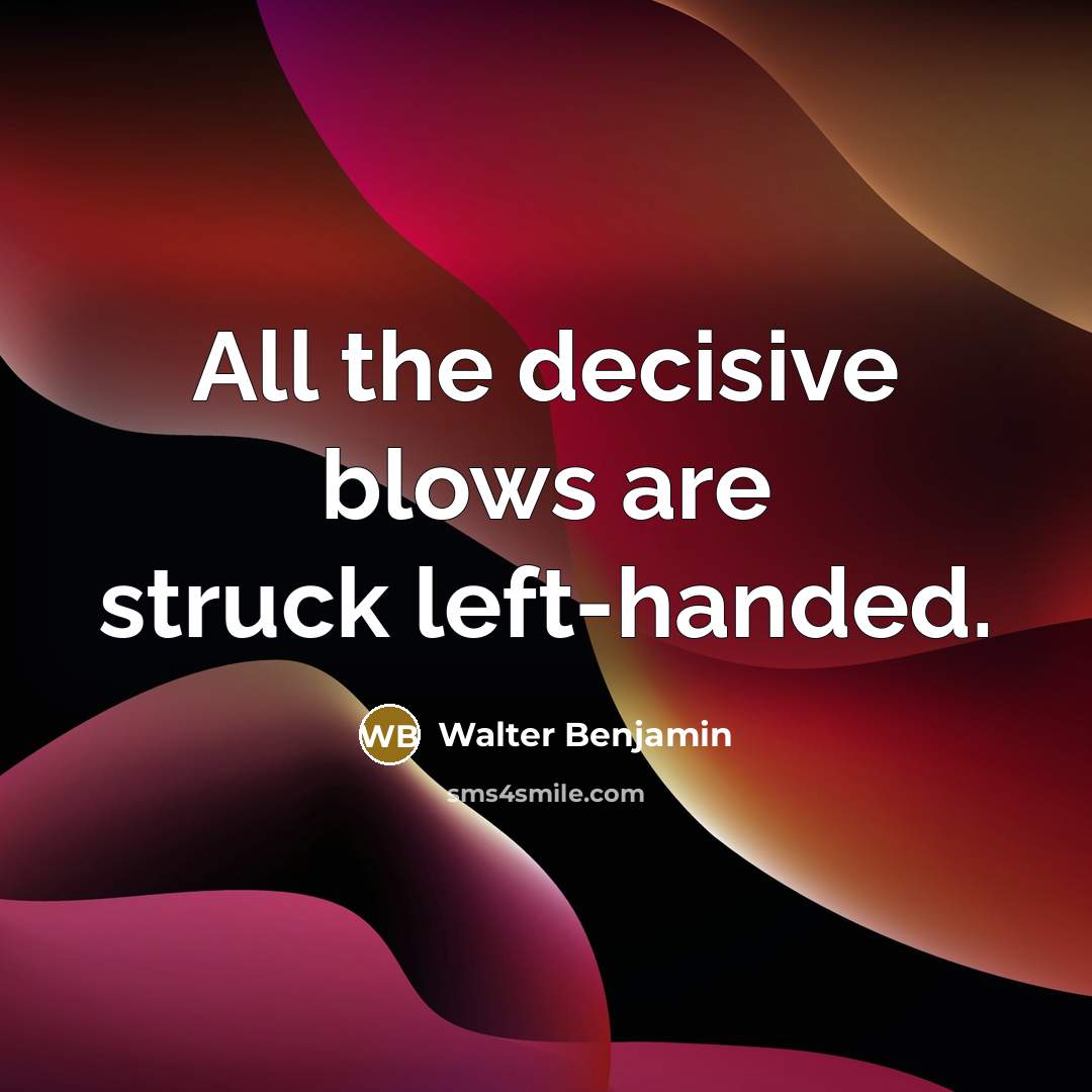 “All the decisive blows are struck left-handed.” quote by Walter Benjamin
