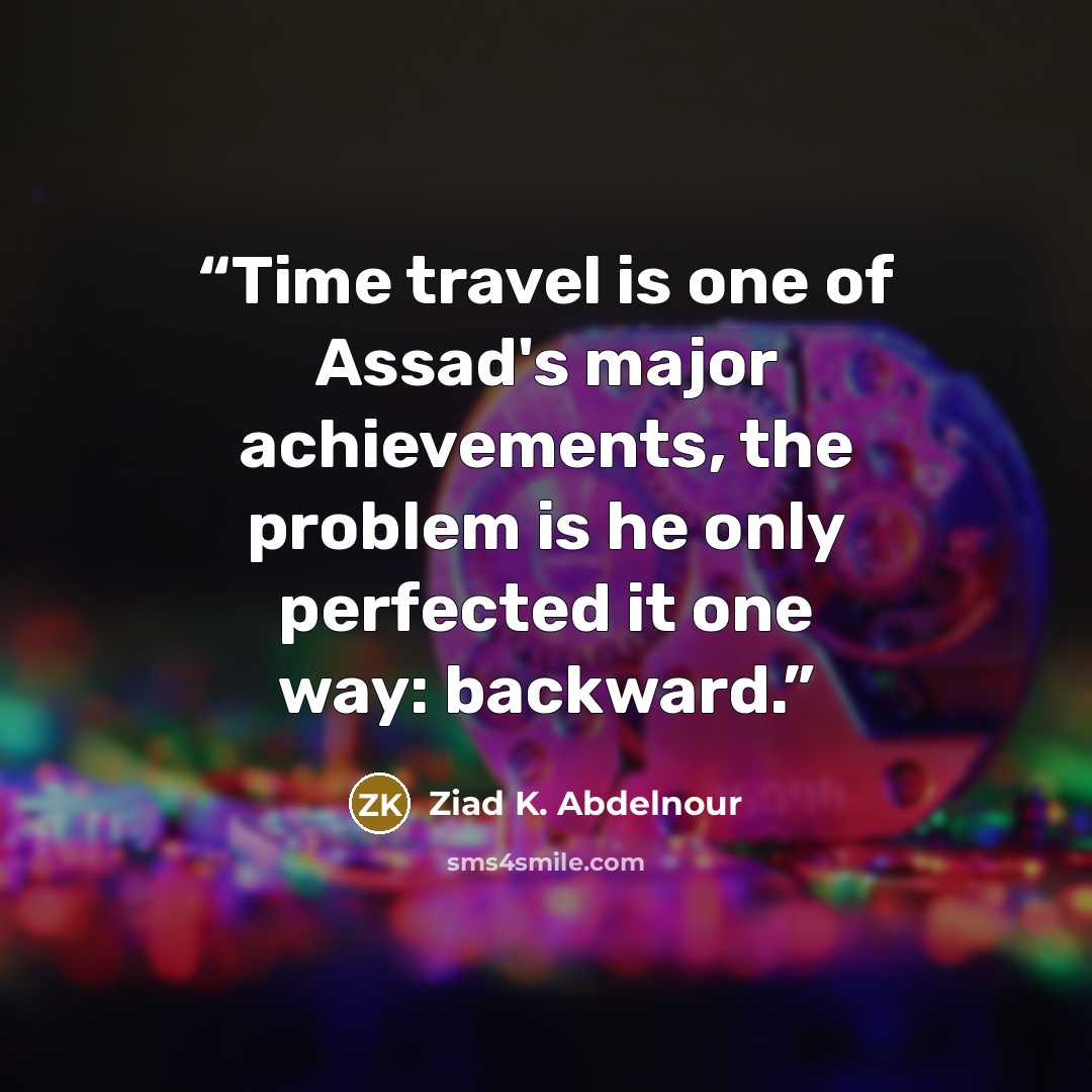 “Time travel is one of Assad's major achievements, the problem is he only perfected it one way: backward.” quote by Ziad K. Abdelnour