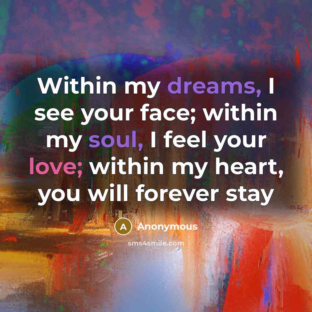 “Within my dreams, I see your face; within my soul, I feel your love; within my heart, you will forever stay” quote by Anonymous