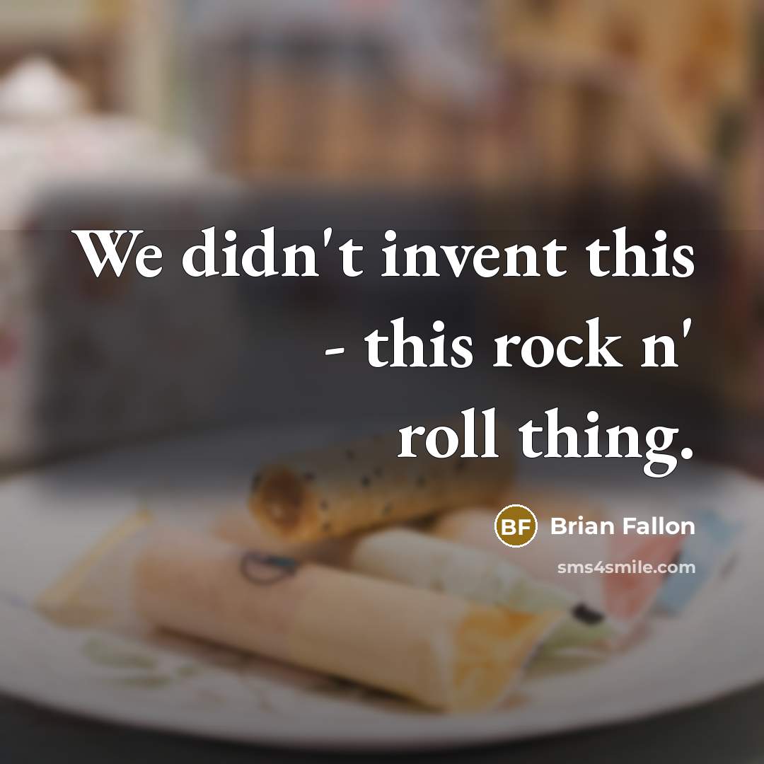 “We didn't invent this - this rock n' roll thing.” quote by Brian Fallon