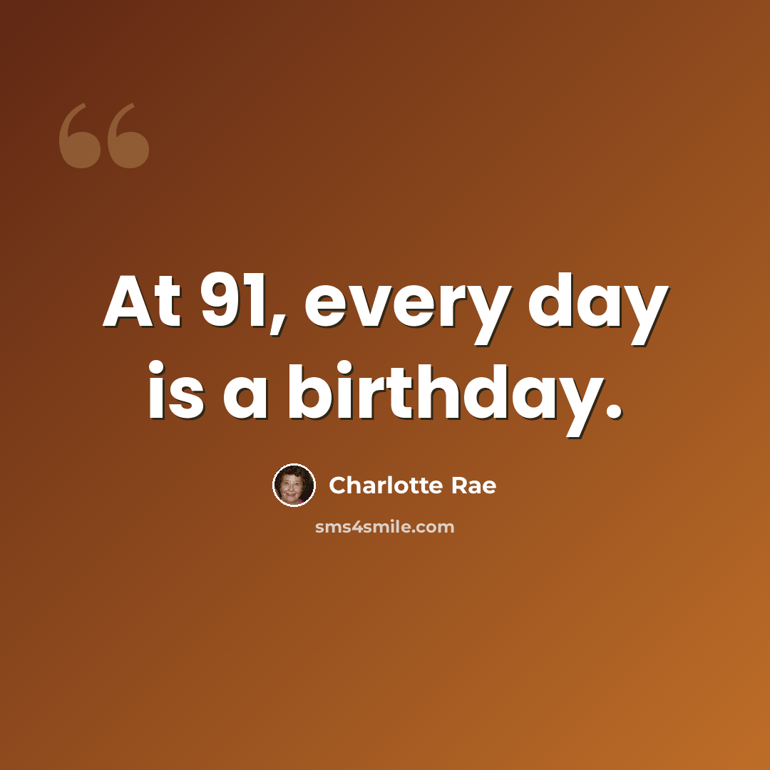 “At 91, every day is a birthday.” quote by Charlotte Rae
