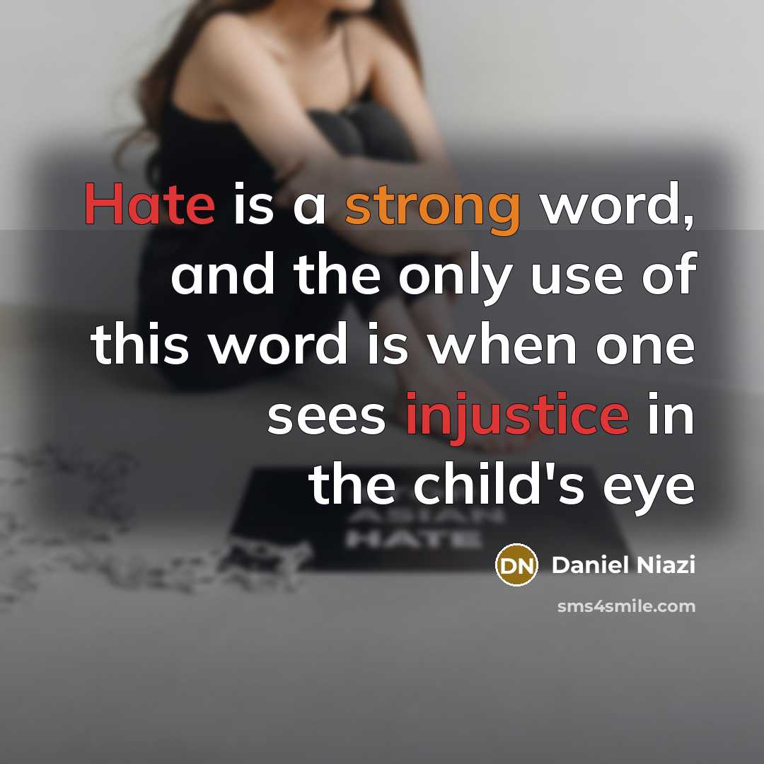 “Hate is a strong word, and the only use of this word is when one sees injustice in the child's eye” quote by Daniel Niazi