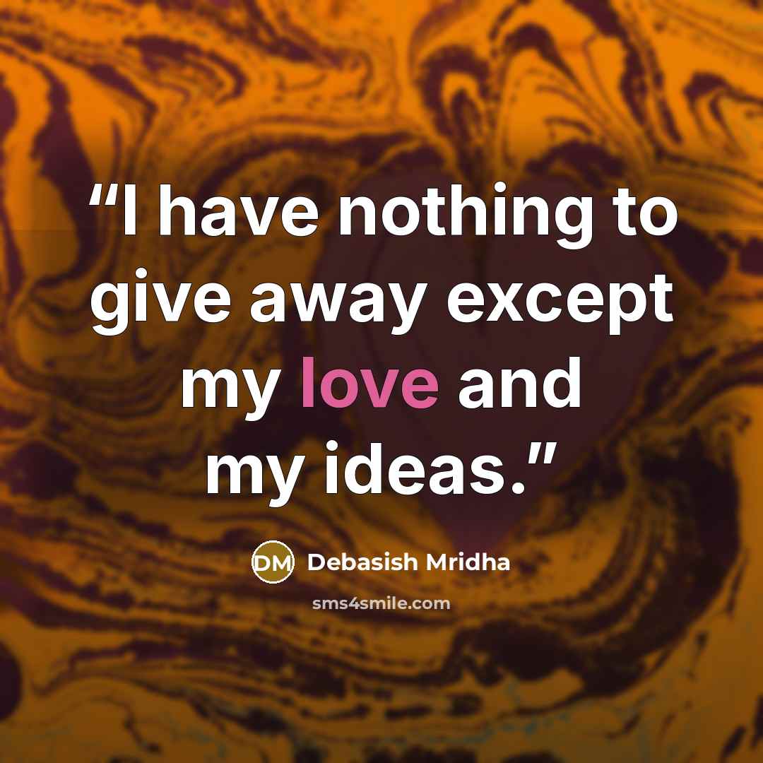 “I have nothing to give away except my love and my ideas.” quote by Debasish Mridha