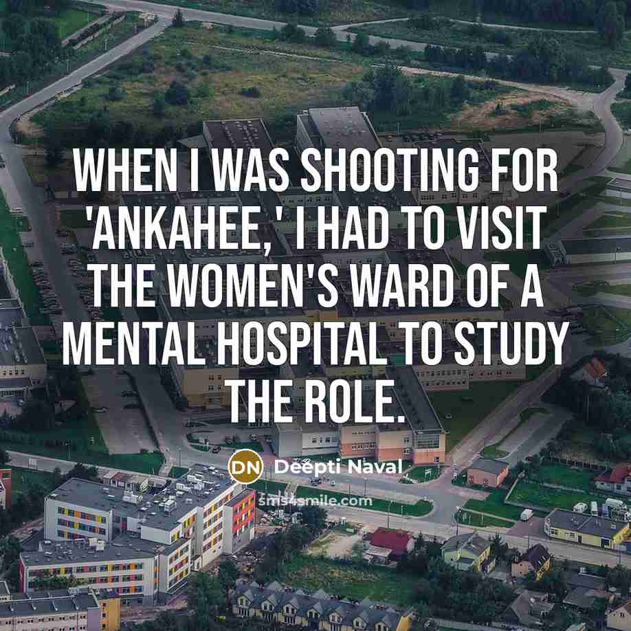 “When I was shooting for 'Ankahee,' I had to visit the women's ward of a mental hospital to study the role.” quote by Deepti Naval