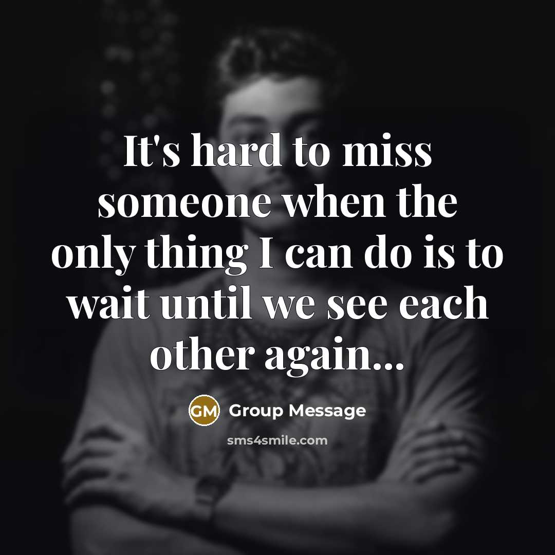 “It's hard to miss someone when the only thing I can do is to wait until we see each other again...” quote by Group Message