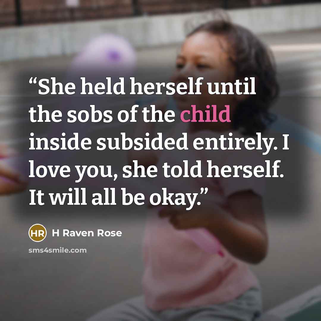 “She held herself until the sobs of the child inside subsided entirely. I love you, she told herself. It will all be okay.” quote by H Raven Rose