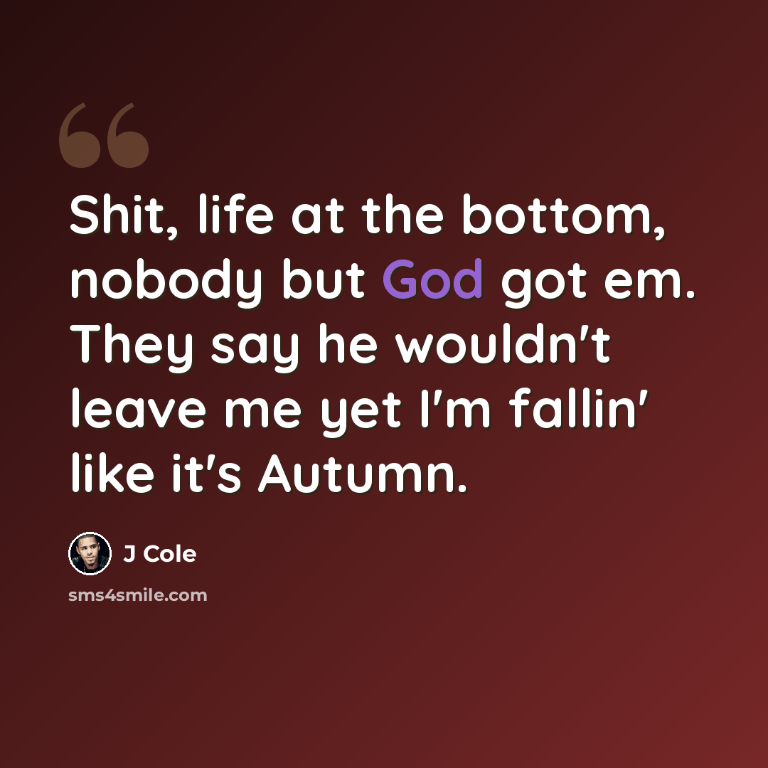 “Shit, life at the bottom, nobody but God got em. They say he wouldn't leave me yet I'm fallin' like it's Autumn.” quote by J Cole