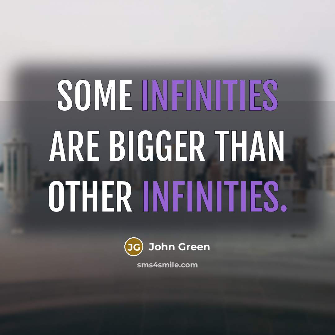 “Some infinities are bigger than other infinities.” quote by John Green