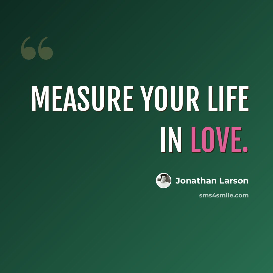 “Measure your life in love.” quote by Jonathan Larson