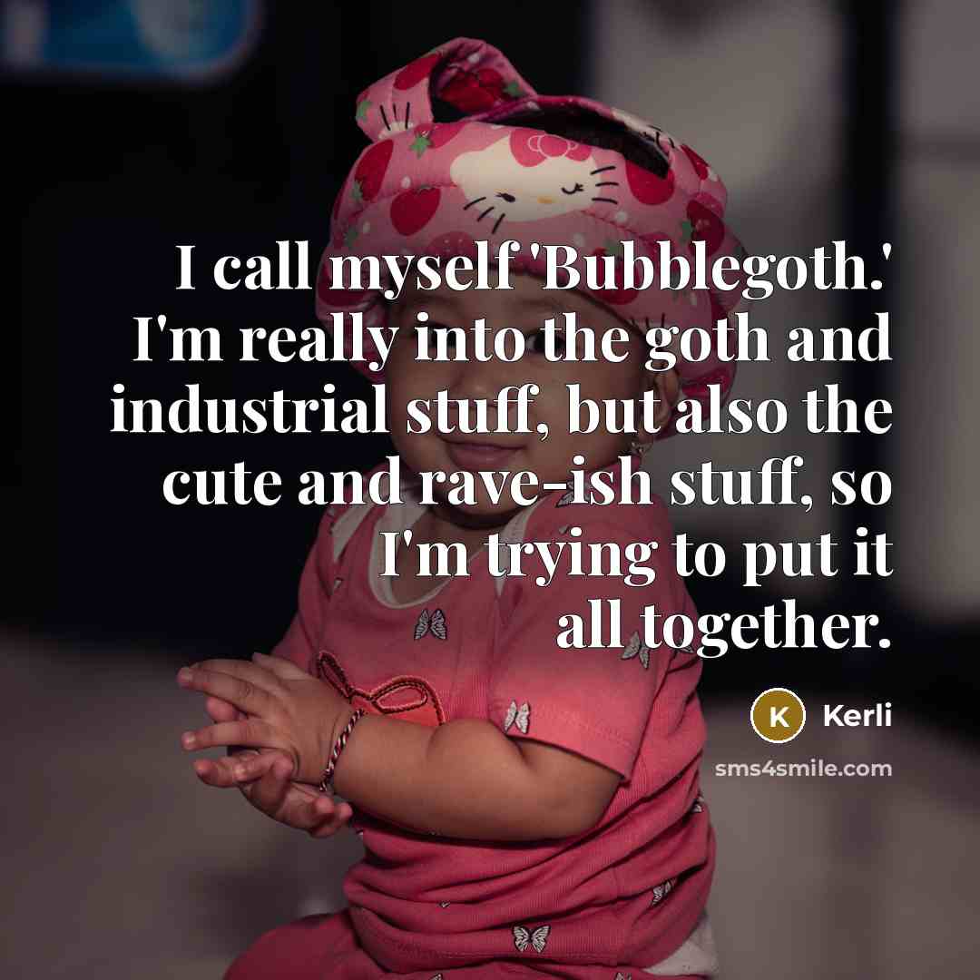 “I call myself 'Bubblegoth.' I'm really into the goth and industrial stuff, but also the cute and rave-ish stuff, so I'm trying to put it all together.” quote by Kerli