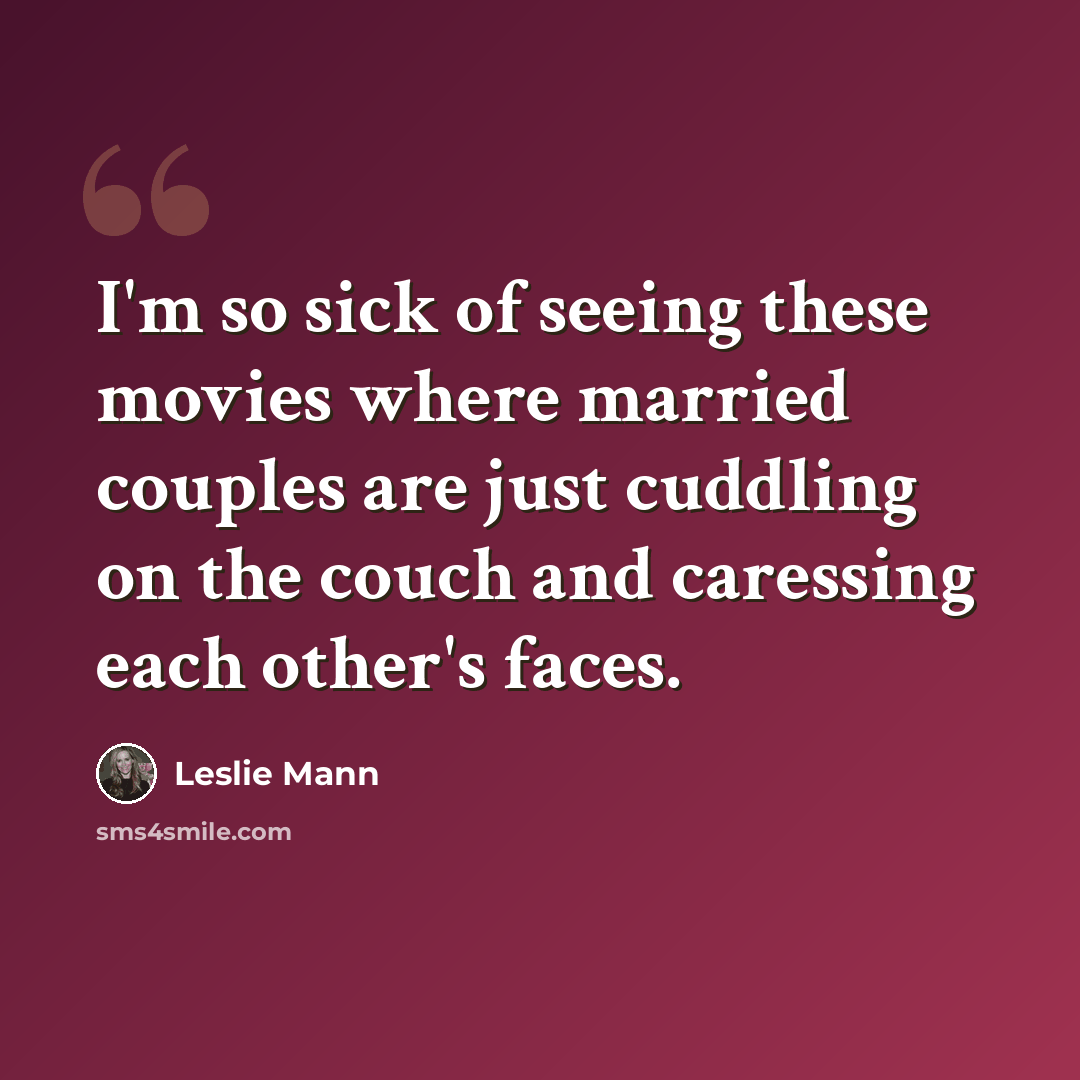 “I'm so sick of seeing these movies where married couples are just cuddling on the couch and caressing each other's faces.” quote by Leslie Mann