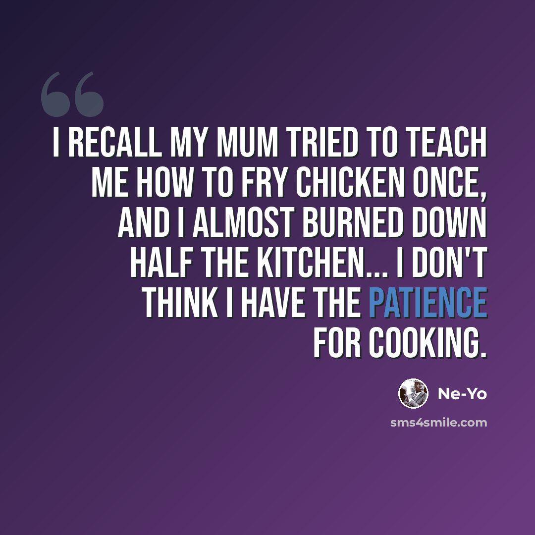 “I recall my mum tried to teach me how to fry chicken once, and I almost burned down half the kitchen... I don't think I have the patience for cooking.” quote by Ne-Yo