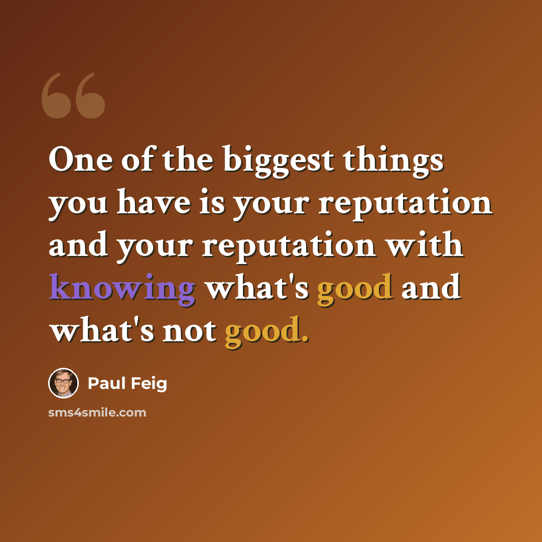 “One of the biggest things you have is your reputation and your reputation with knowing what's good and what's not good.” quote by Paul Feig