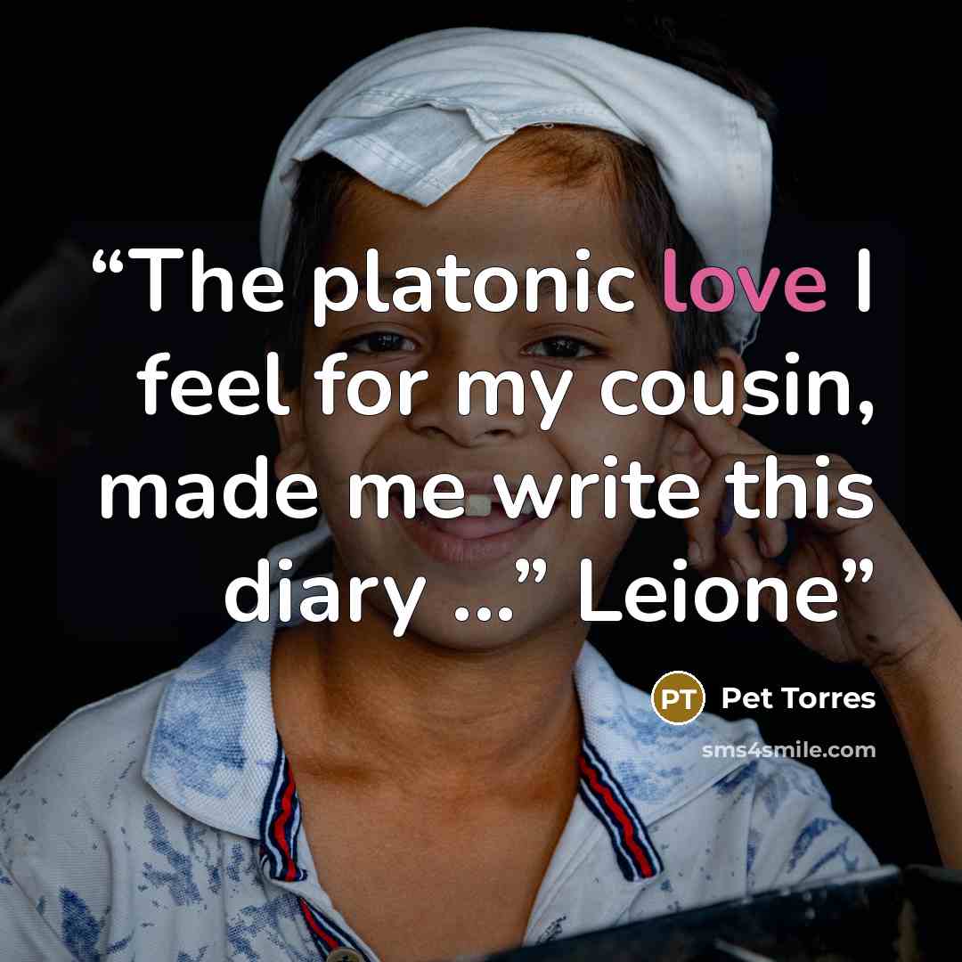 “The platonic love I feel for my cousin, made me write this diary ...” Leione” quote by Pet Torres