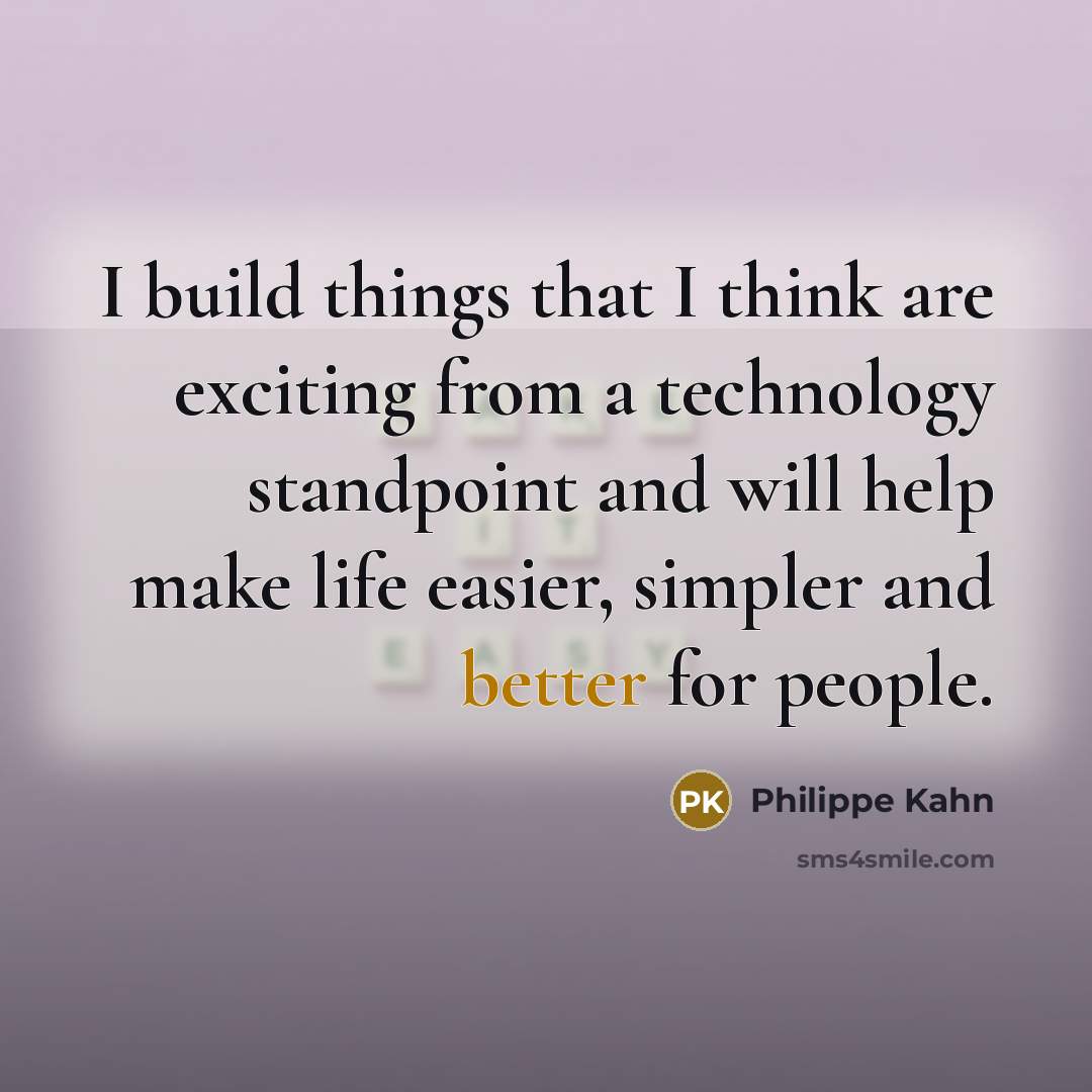 “I build things that I think are exciting from a technology standpoint and will help make life easier, simpler and better for people.” quote by Philippe Kahn