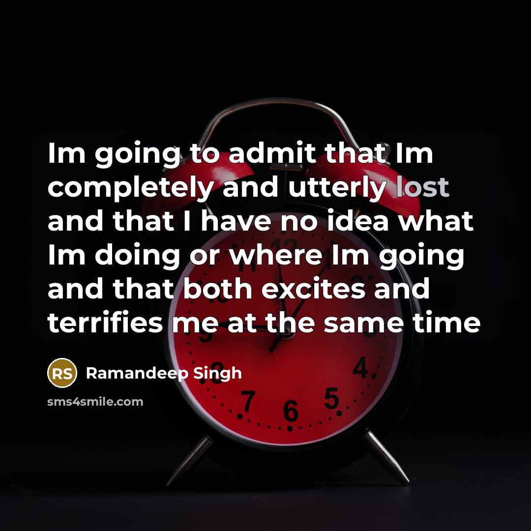 “Im going to admit that Im completely and utterly lost and that I have no idea what Im doing or where Im going and that both excites and terrifies me at the same time” quote by Ramandeep Singh