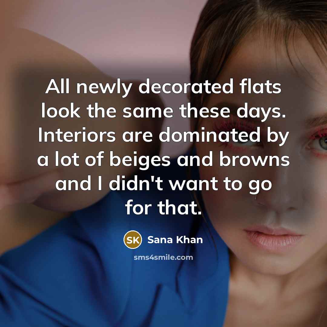 “All newly decorated flats look the same these days. Interiors are dominated by a lot of beiges and browns and I didn't want to go for that.” quote by Sana Khan