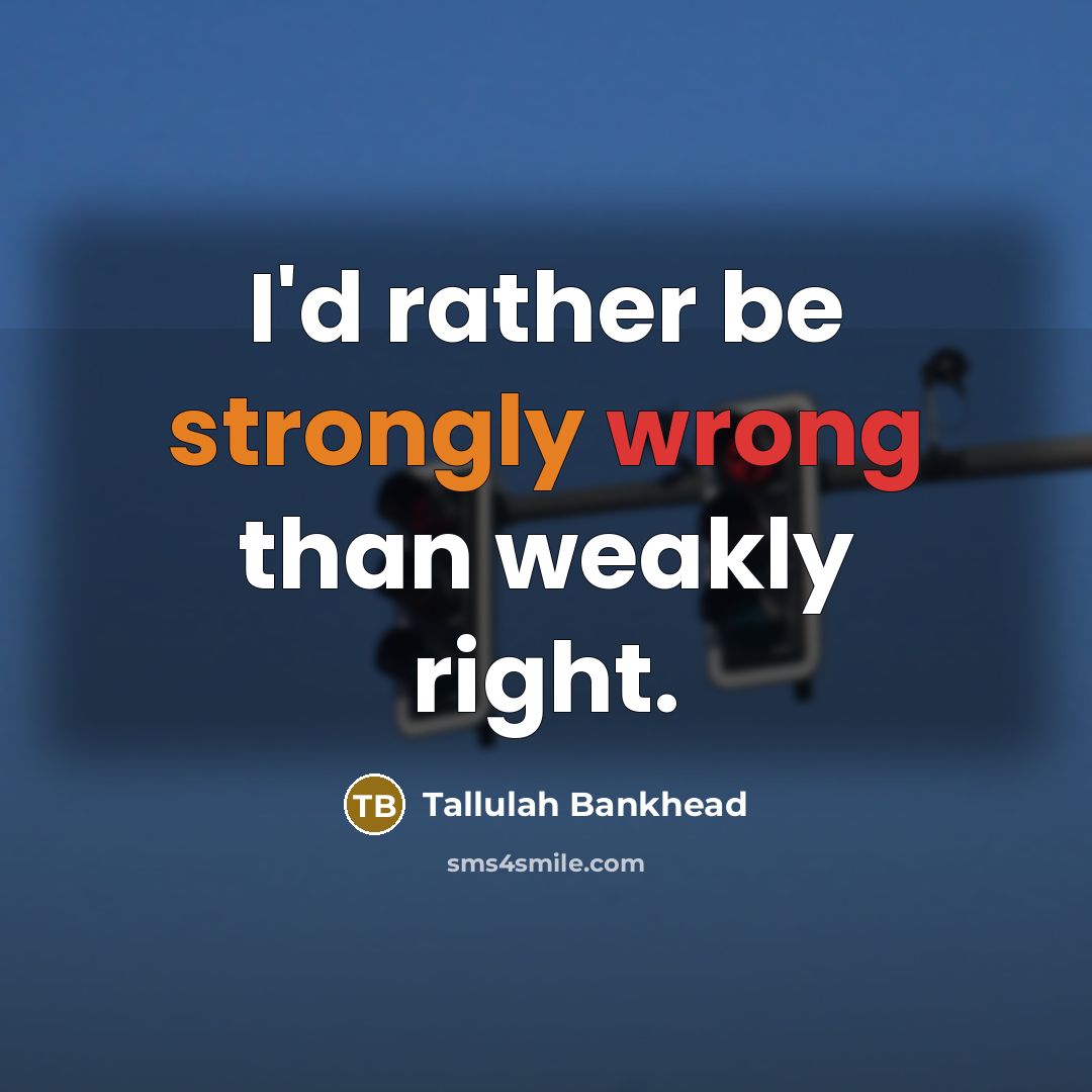 “I'd rather be strongly wrong than weakly right.” quote by Tallulah Bankhead