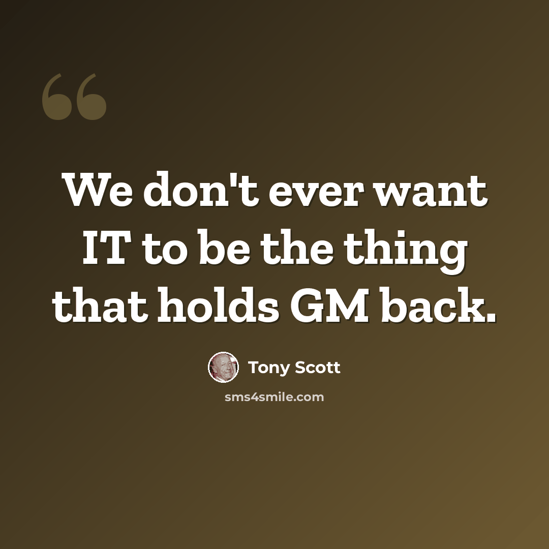 “We don't ever want IT to be the thing that holds GM back.” quote by Tony Scott