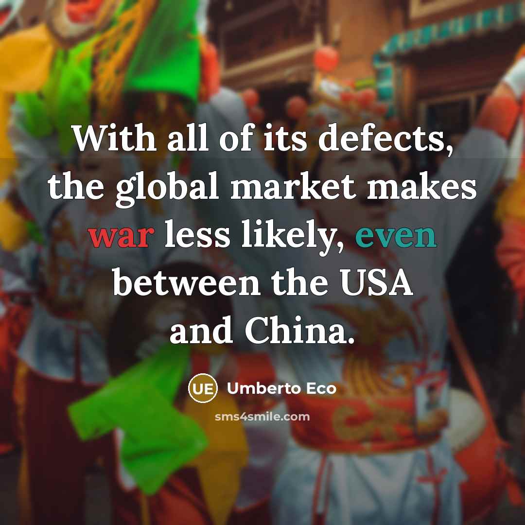 “With all of its defects, the global market makes war less likely, even between the USA and China.” quote by Umberto Eco