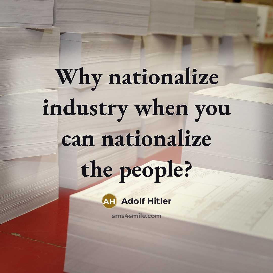 “Why nationalize industry when you can nationalize the people?” quote by Adolf Hitler