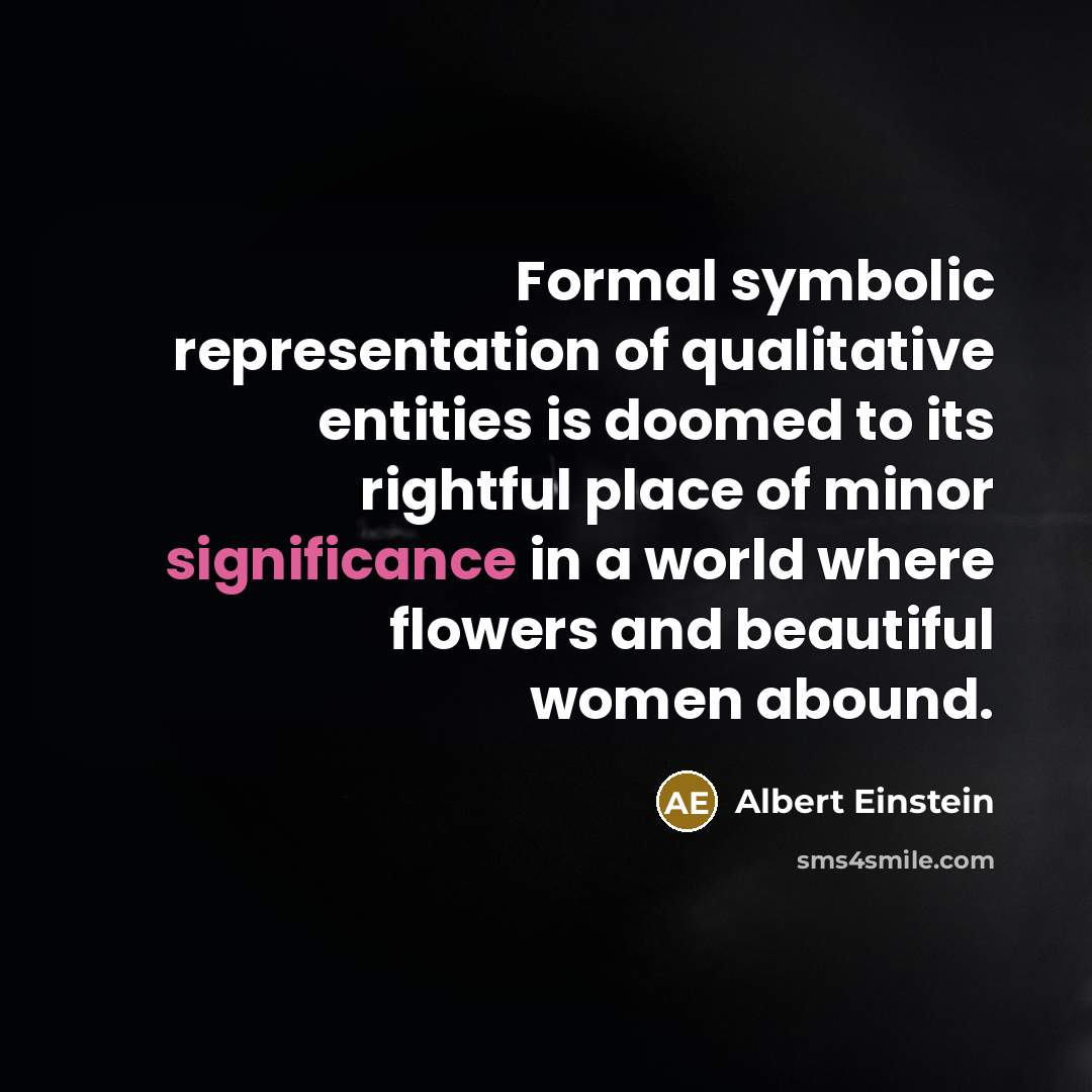 “Formal symbolic representation of qualitative entities is doomed to its rightful place of minor significance in a world where flowers and beautiful women abound.” quote by Albert Einstein