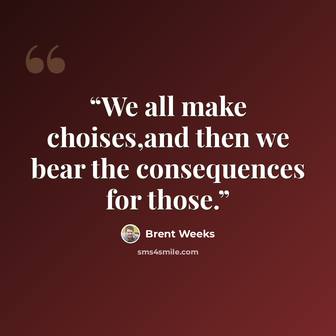 “We all make choises,and then we bear the consequences for those.” quote by Brent Weeks