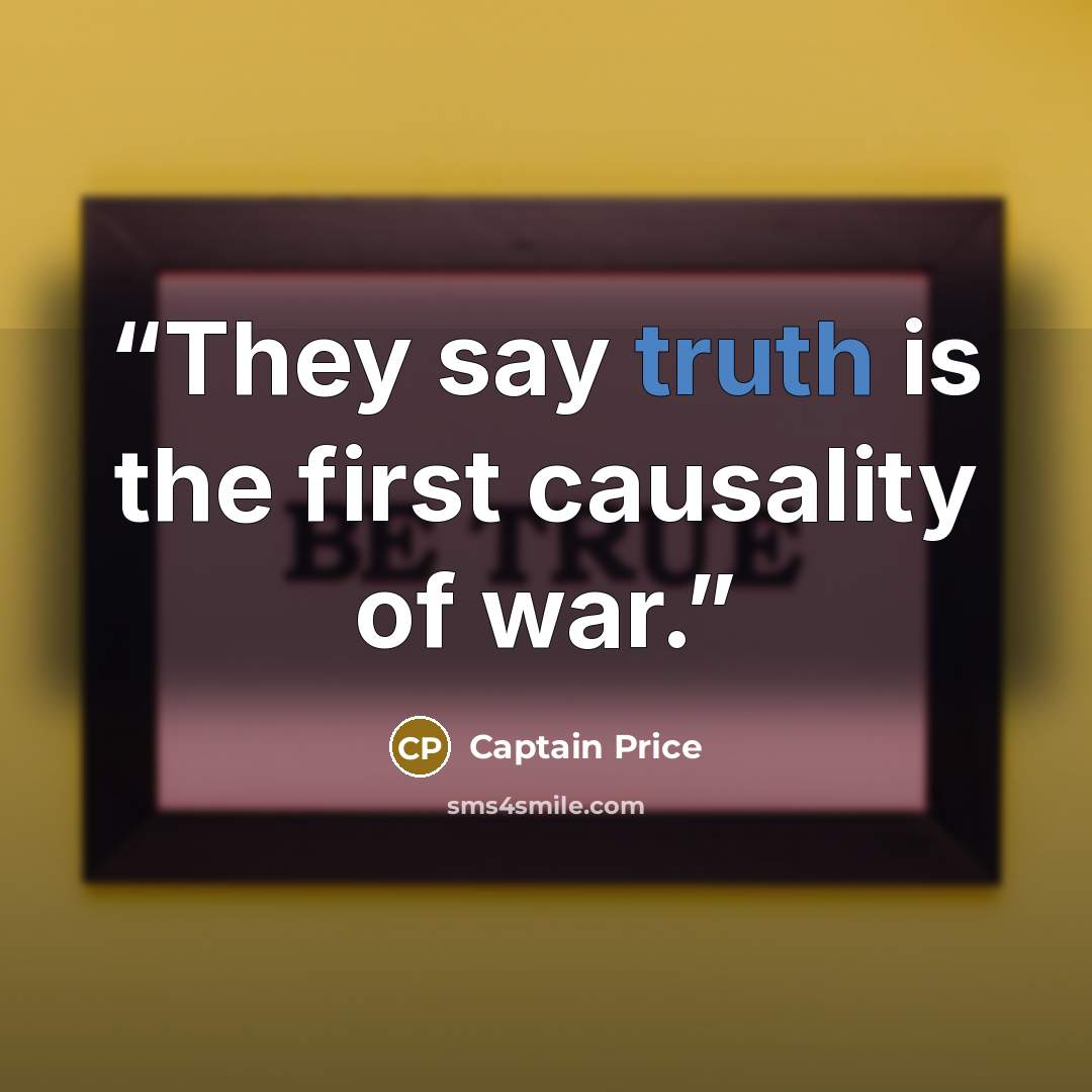 “They say truth is the first causality of war.” quote by Captain Price