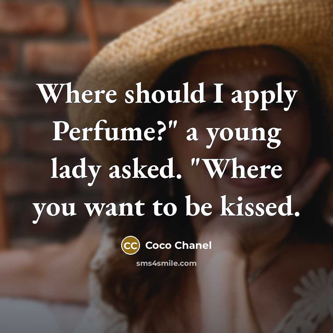 “Where should I apply Perfume?" a young lady asked. "Where you want to be kissed.” quote by Coco Chanel