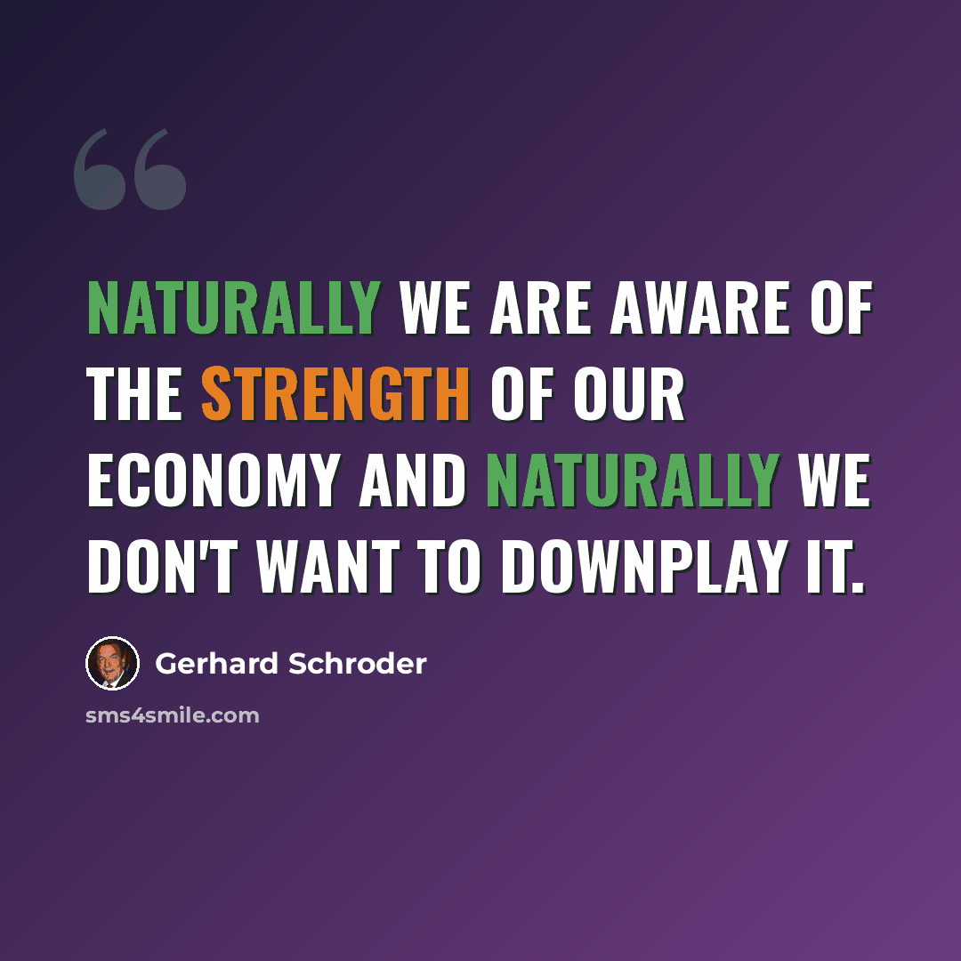“Naturally we are aware of the strength of our economy and naturally we don't want to downplay it.” quote by Gerhard Schroder