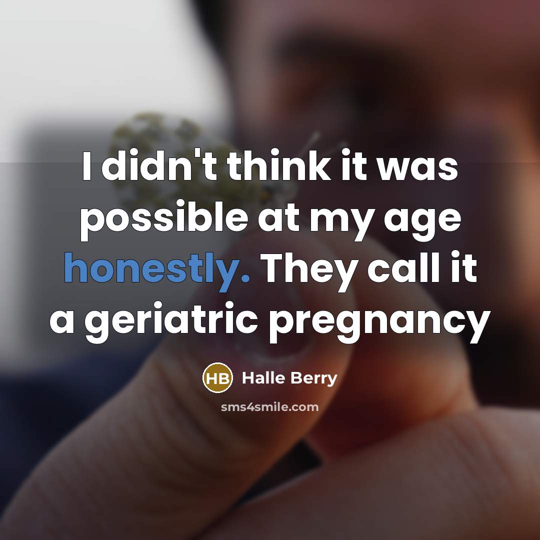 “I didn't think it was possible at my age honestly. They call it a geriatric pregnancy” quote by Halle Berry