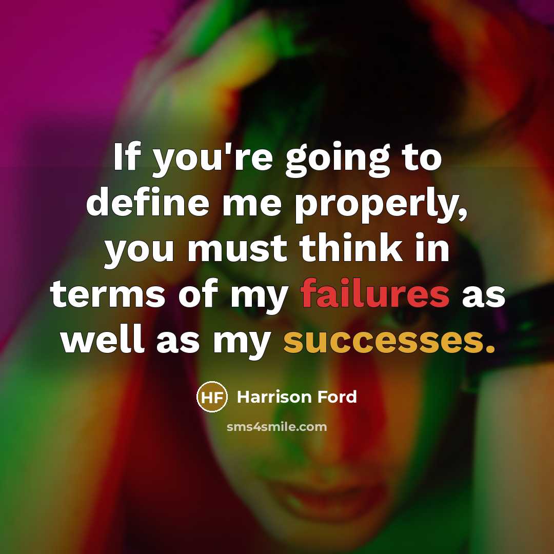 “If you're going to define me properly, you must think in terms of my failures as well as my successes.” quote by Harrison Ford