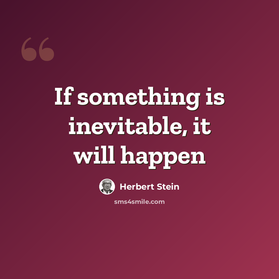 “If something is inevitable, it will happen” quote by Herbert Stein