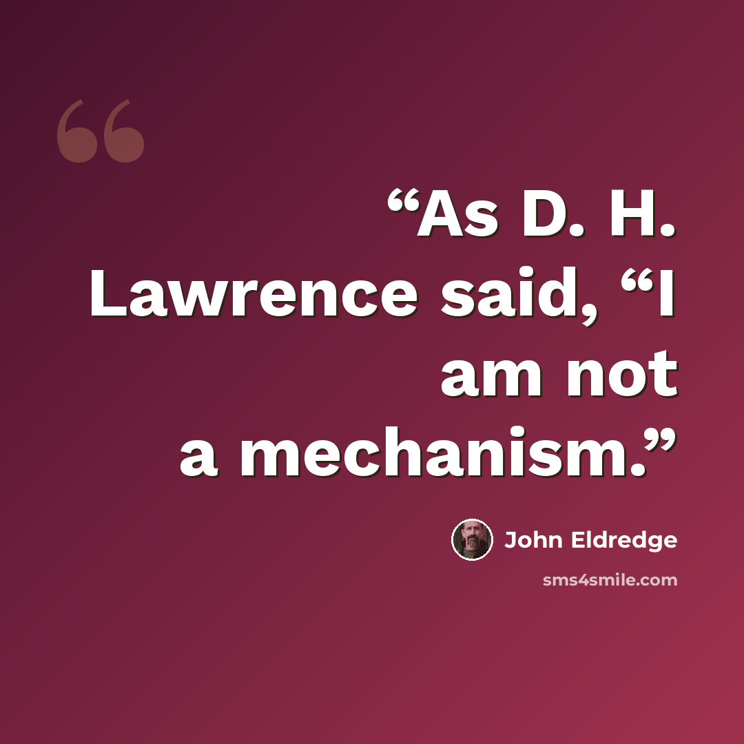 “As D. H. Lawrence said, “I am not a mechanism.” quote by John Eldredge