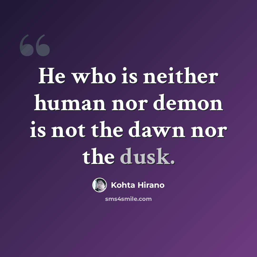 “He who is neither human nor demon is not the dawn nor the dusk.” quote by Kohta Hirano