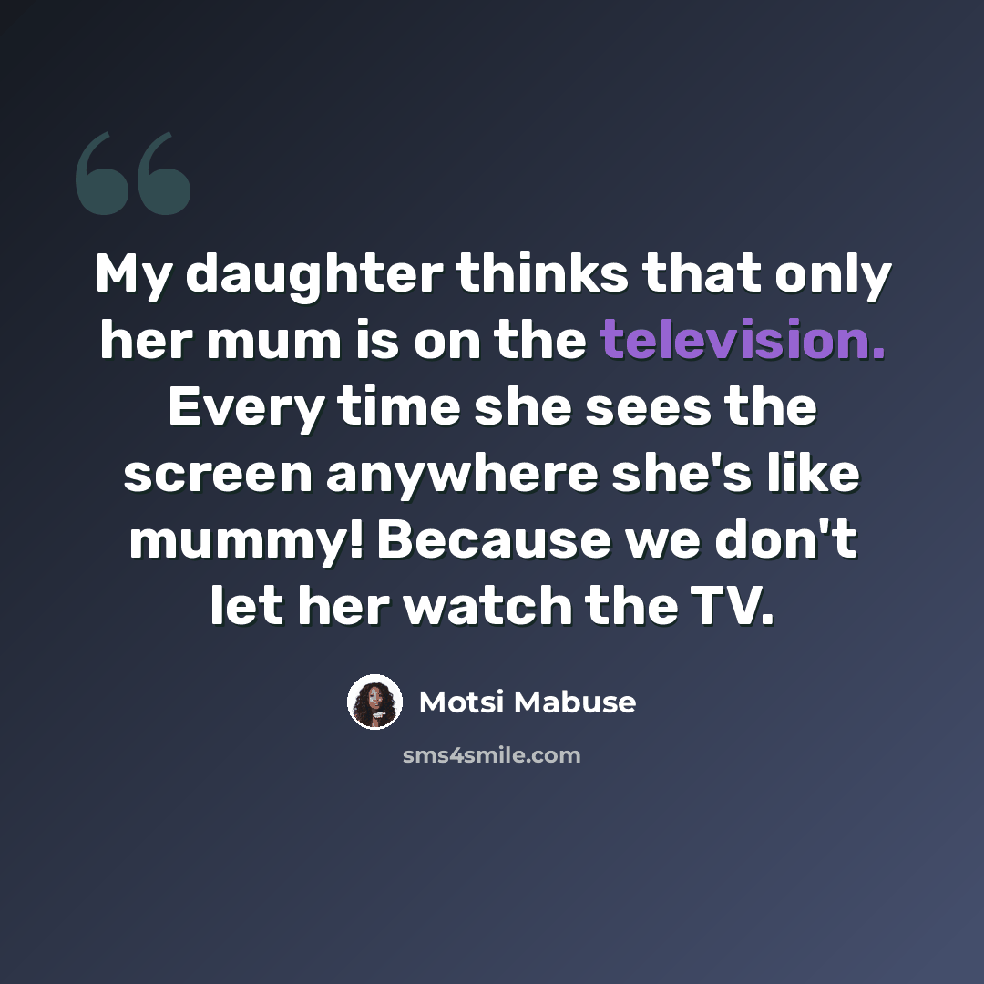 “My daughter thinks that only her mum is on the television. Every time she sees the screen anywhere she's like mummy! Because we don't let her watch the TV.” quote by Motsi Mabuse