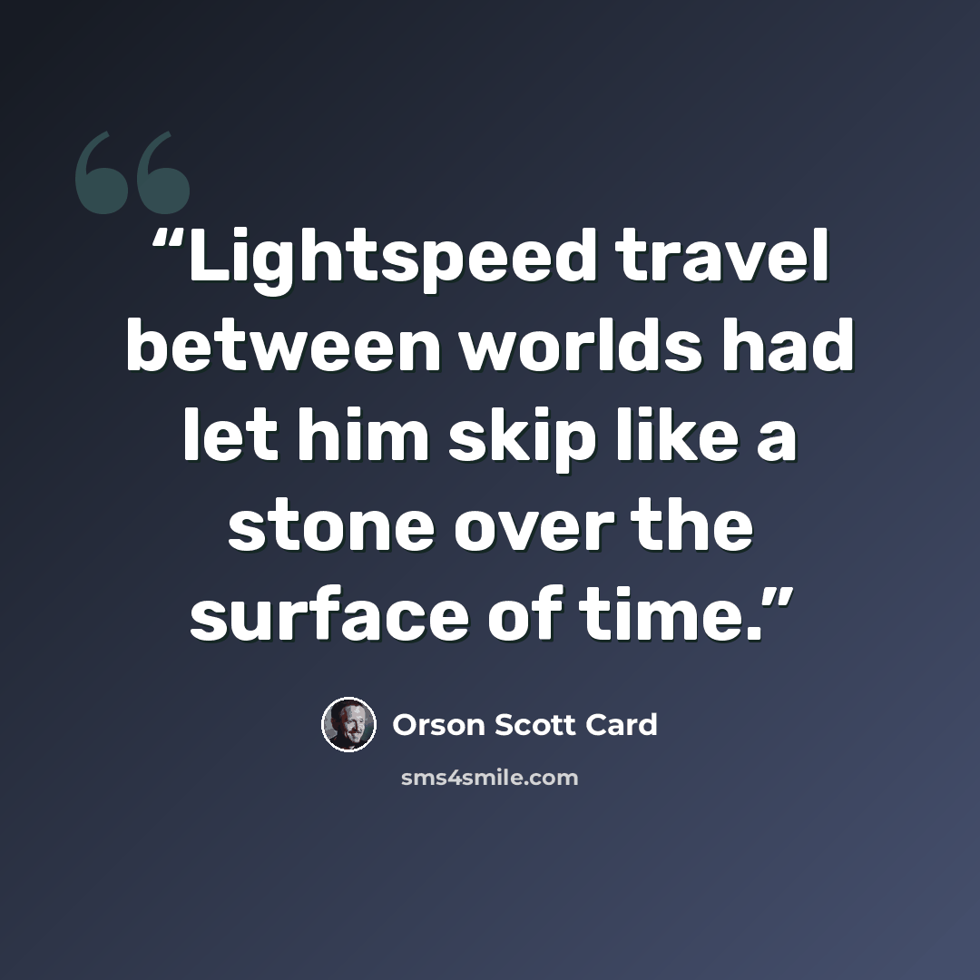 “Lightspeed travel between worlds had let him skip like a stone over the surface of time.” quote by Orson Scott Card