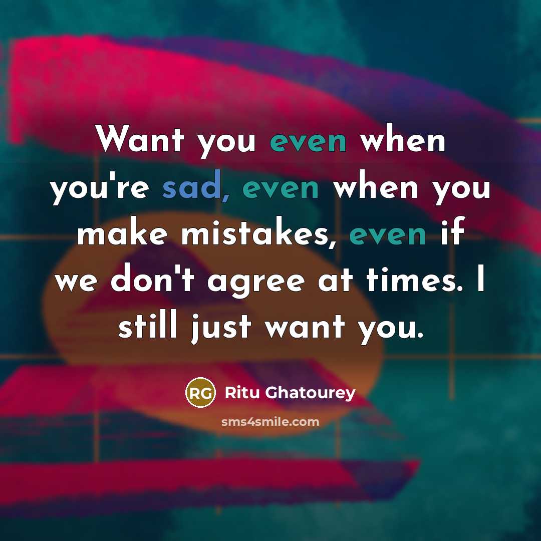 “Want you even when you're sad, even when you make mistakes, even if we don't agree at times. I still just want you.” quote by Ritu Ghatourey