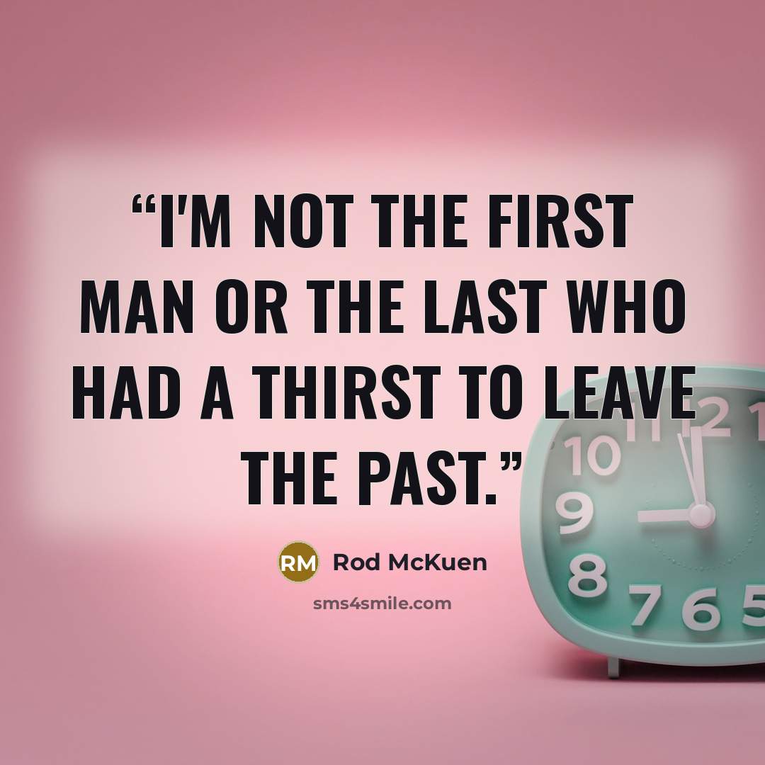 “I'm not the first man or the last who had a thirst to leave the past.” quote by Rod McKuen