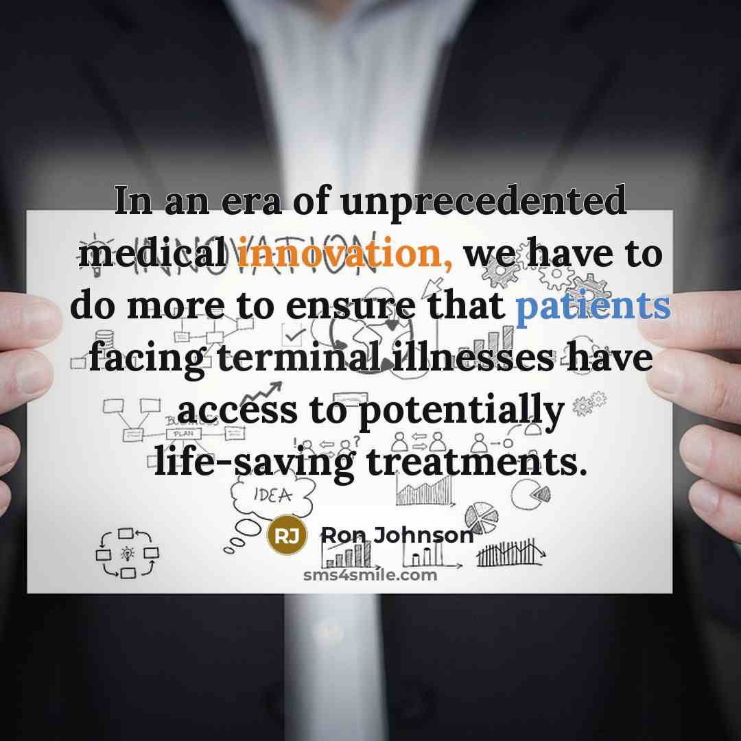“In an era of unprecedented medical innovation, we have to do more to ensure that patients facing terminal illnesses have access to potentially life-saving treatments.” quote by Ron Johnson