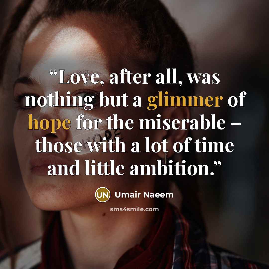 “Love, after all, was nothing but a glimmer of hope for the miserable – those with a lot of time and little ambition.” quote by Umair Naeem