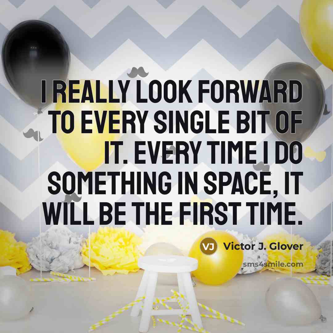 “I really look forward to every single bit of it. Every time I do something in space, it will be the first time.” quote by Victor J. Glover