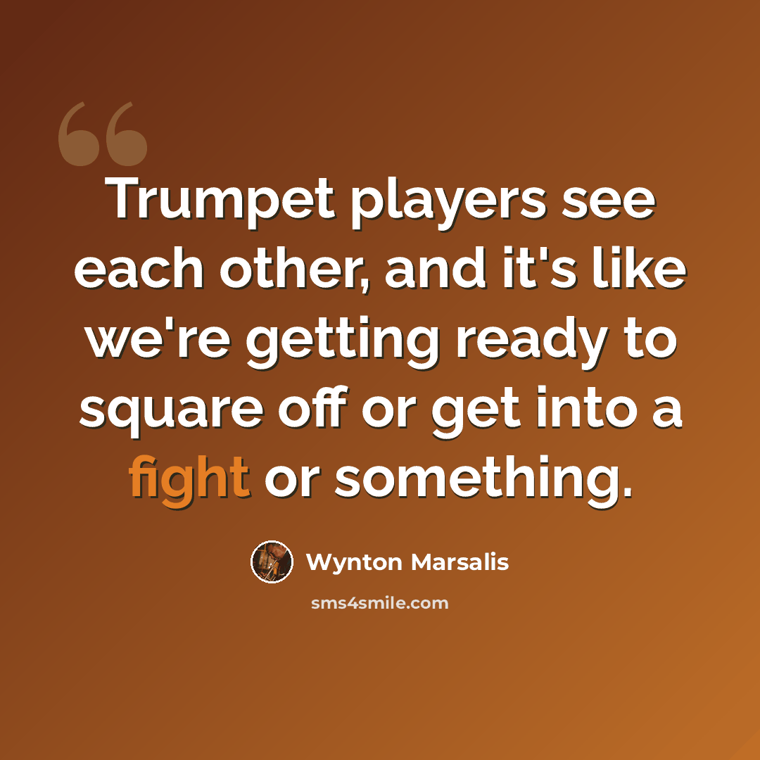 “Trumpet players see each other, and it's like we're getting ready to square off or get into a fight or something.” quote by Wynton Marsalis